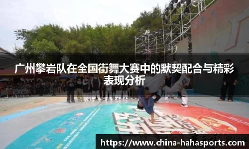 广州攀岩队在全国街舞大赛中的默契配合与精彩表现分析